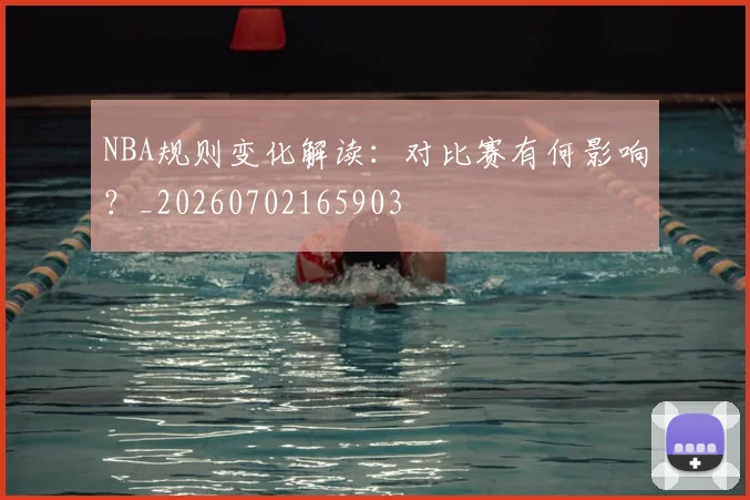 NBA规则变化解读:对比赛有何影响?_20260702165903