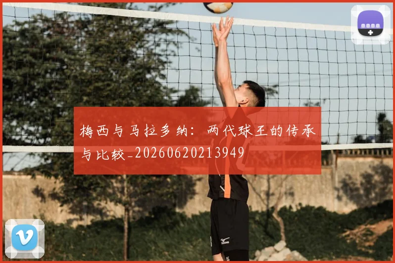 梅西与马拉多纳：两代球王的传承与比较_20260620213949