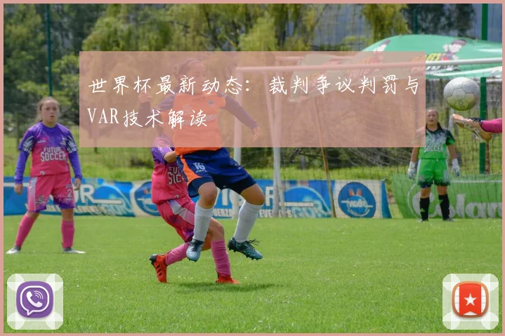 世界杯最新动态:裁判争议判罚与VAR技术解读
