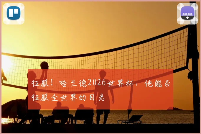 征服!哈兰德2026世界杯,他能否征服全世界的目光