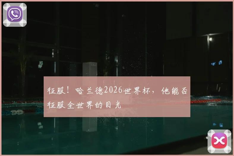 征服！哈兰德2026世界杯，他能否征服全世界的目光