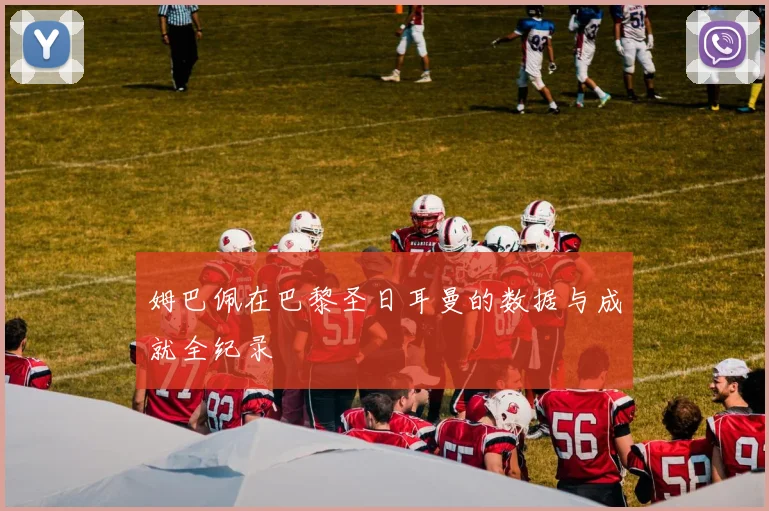 姆巴佩在巴黎圣日耳曼的数据与成就全纪录