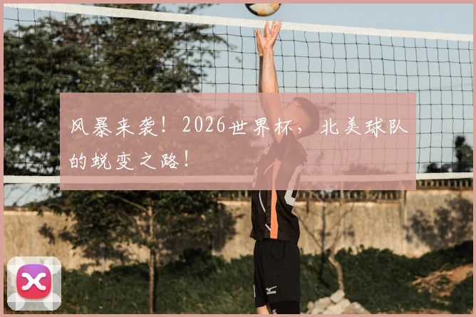 风暴来袭！2026世界杯，北美球队的蜕变之路！