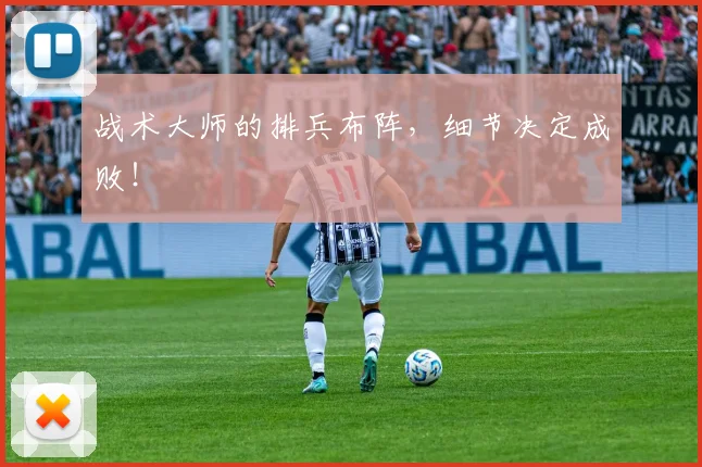 战术大师的排兵布阵，细节决定成败！