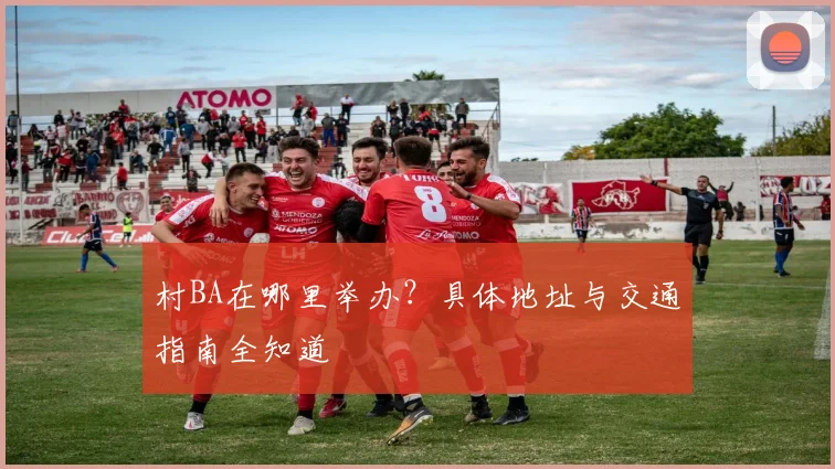 村BA在哪里举办?具体地址与交通指南全知道
