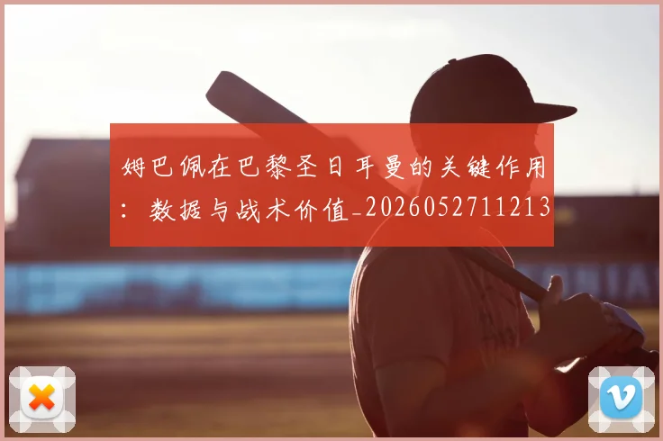 姆巴佩在巴黎圣日耳曼的关键作用：数据与战术价值_20260527112139