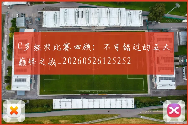 C罗经典比赛回顾:不可错过的五大巅峰之战_20260526125252