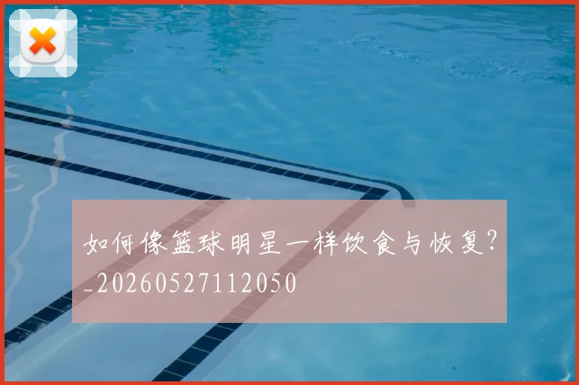 如何像篮球明星一样饮食与恢复？_20260527112050