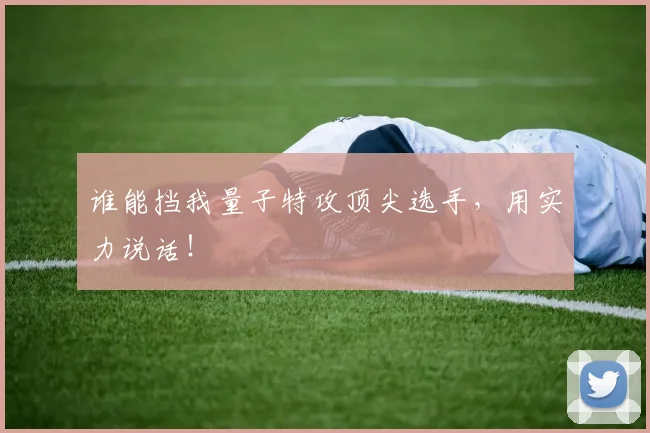 谁能挡我量子特攻顶尖选手,用实力说话!