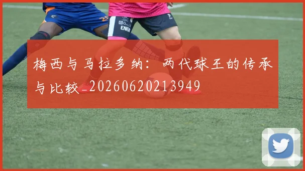 梅西与马拉多纳：两代球王的传承与比较_20260620213949