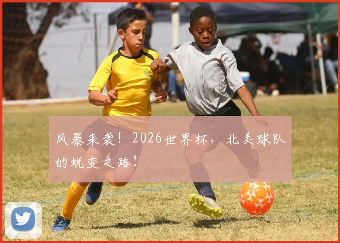 风暴来袭!2026世界杯,北美球队的蜕变之路!