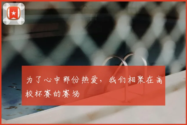 为了心中那份热爱，我们相聚在高校杯赛的赛场
