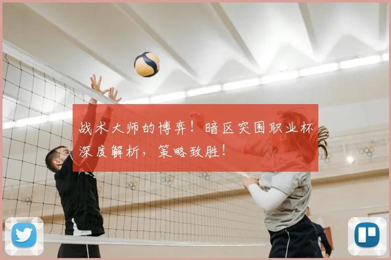 战术大师的博弈！暗区突围职业杯深度解析，策略致胜！