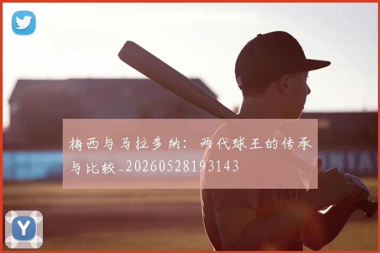 梅西与马拉多纳：两代球王的传承与比较_20260528193143