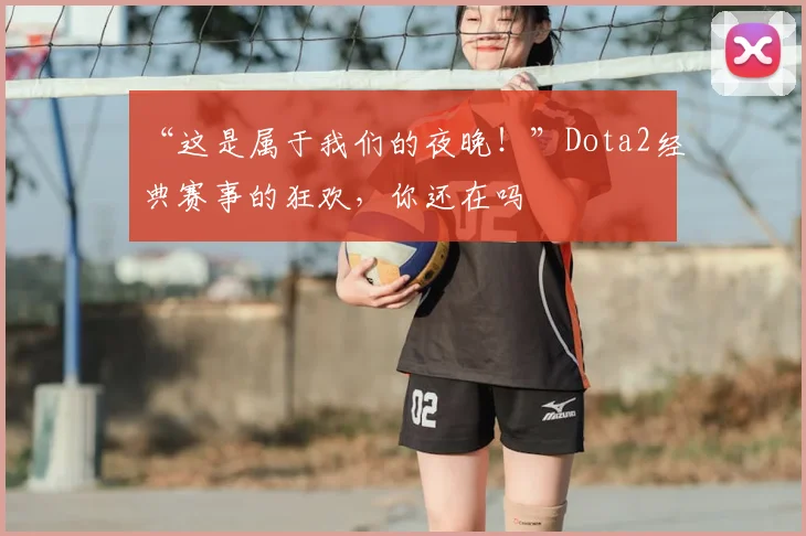 “这是属于我们的夜晚！”Dota2经典赛事的狂欢，你还在吗