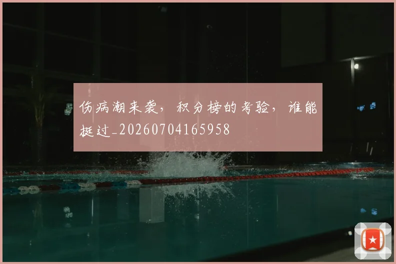 伤病潮来袭，积分榜的考验，谁能挺过_20260704165958