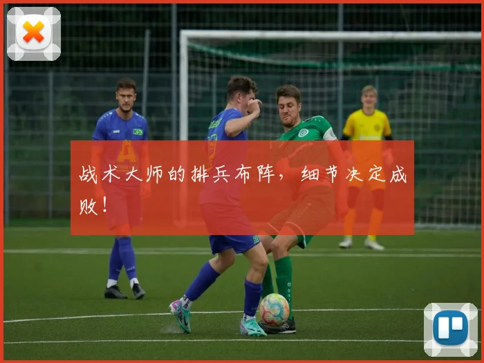 战术大师的排兵布阵，细节决定成败！
