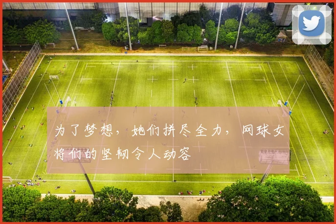 为了梦想,她们拼尽全力,网球女将们的坚韧令人动容