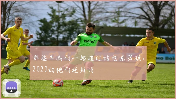 那些年我们一起追过的电竞男孩,2023的他们还好吗