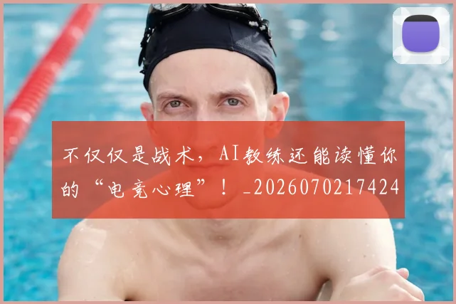 不仅仅是战术，AI教练还能读懂你的“电竞心理”！_20260702174245
