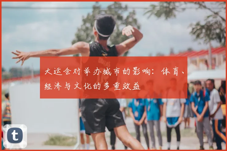 大运会对举办城市的影响:体育、经济与文化的多重效益
