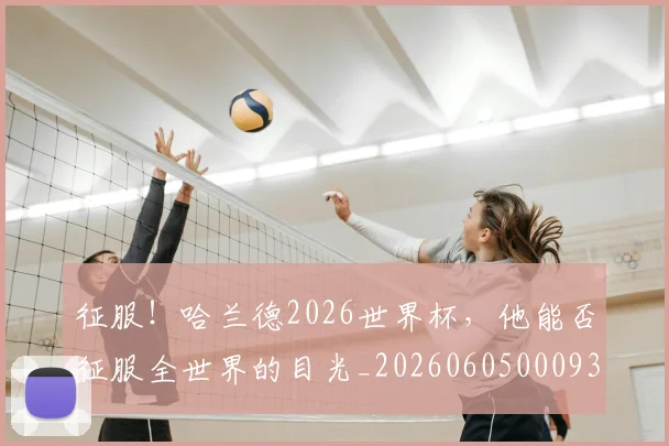 征服!哈兰德2026世界杯,他能否征服全世界的目光_20260605000932_20260707153001