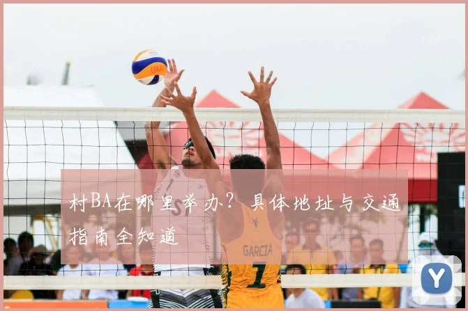 村BA在哪里举办？具体地址与交通指南全知道