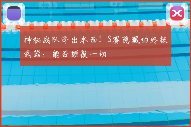 神秘战队浮出水面！S赛隐藏的终极武器，能否颠覆一切