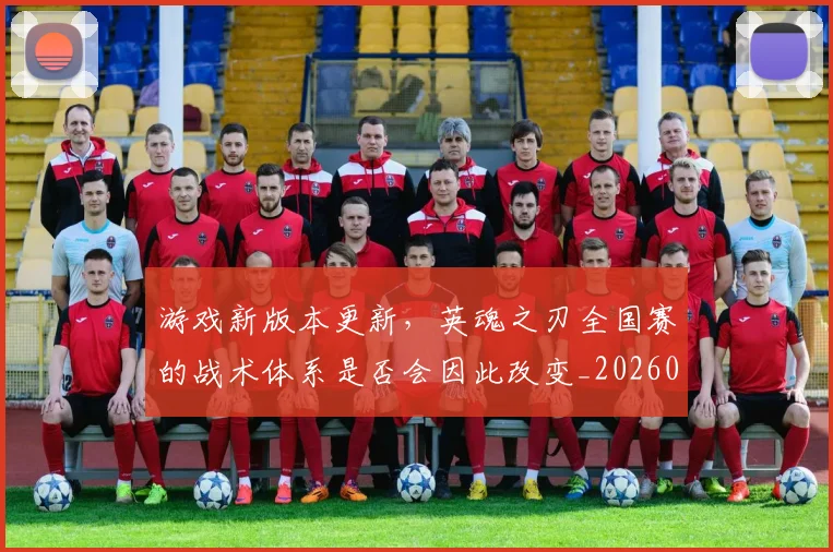 游戏新版本更新，英魂之刃全国赛的战术体系是否会因此改变_20260606145937