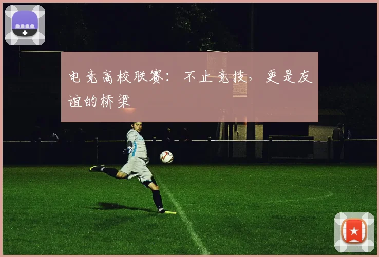 电竞高校联赛：不止竞技，更是友谊的桥梁