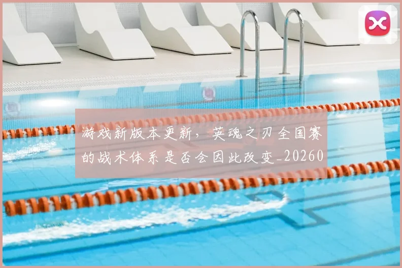游戏新版本更新,英魂之刃全国赛的战术体系是否会因此改变_20260606145937