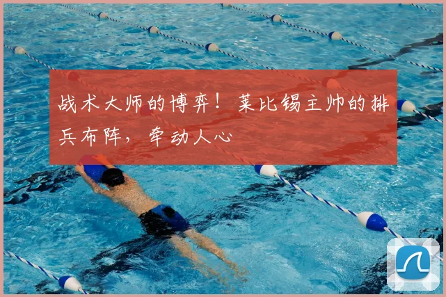 战术大师的博弈！莱比锡主帅的排兵布阵，牵动人心
