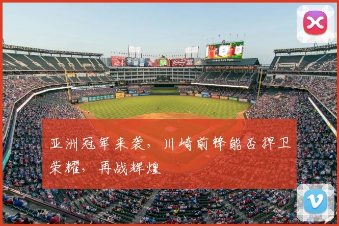 亚洲冠军来袭，川崎前锋能否捍卫荣耀，再战辉煌